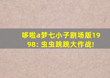 哆啦a梦七小子剧场版1998: 虫虫跳跳大作战!